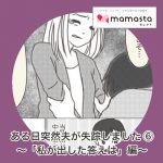 ある日突然、夫が失踪しました 〜⑥「夫が帰ってきた、そのとき私が出した答えは」編〜