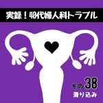 実録！40代婦人科トラブル38『滑り込み』