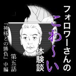 フォロワーさんのこわ〜い体験談 第5話『神様との勝負』中編