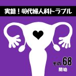 実録！40代婦人科トラブル68『開始』