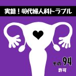 実録！40代婦人科トラブル94『許可』