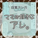 【日常マンガ】ママの好きなアレ。
