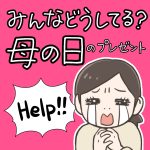 【みんな教えて！】母の日のプレゼントどうしてる？